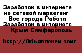 Заработок в интернете , не сетевой маркетинг  - Все города Работа » Заработок в интернете   . Крым,Симферополь